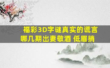 福彩3D字谜真实的谎言哪几期岀妻敬酒 低眉捎